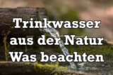 Welches Wasser kann man in der Natur trinken? Ist Quellwasser trinkbar?