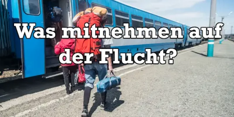 Was nimmt man mit wenn man fliehen muss