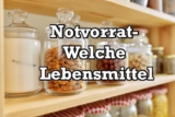 Welche Lebensmittel sind für den Notvorrat geeignet